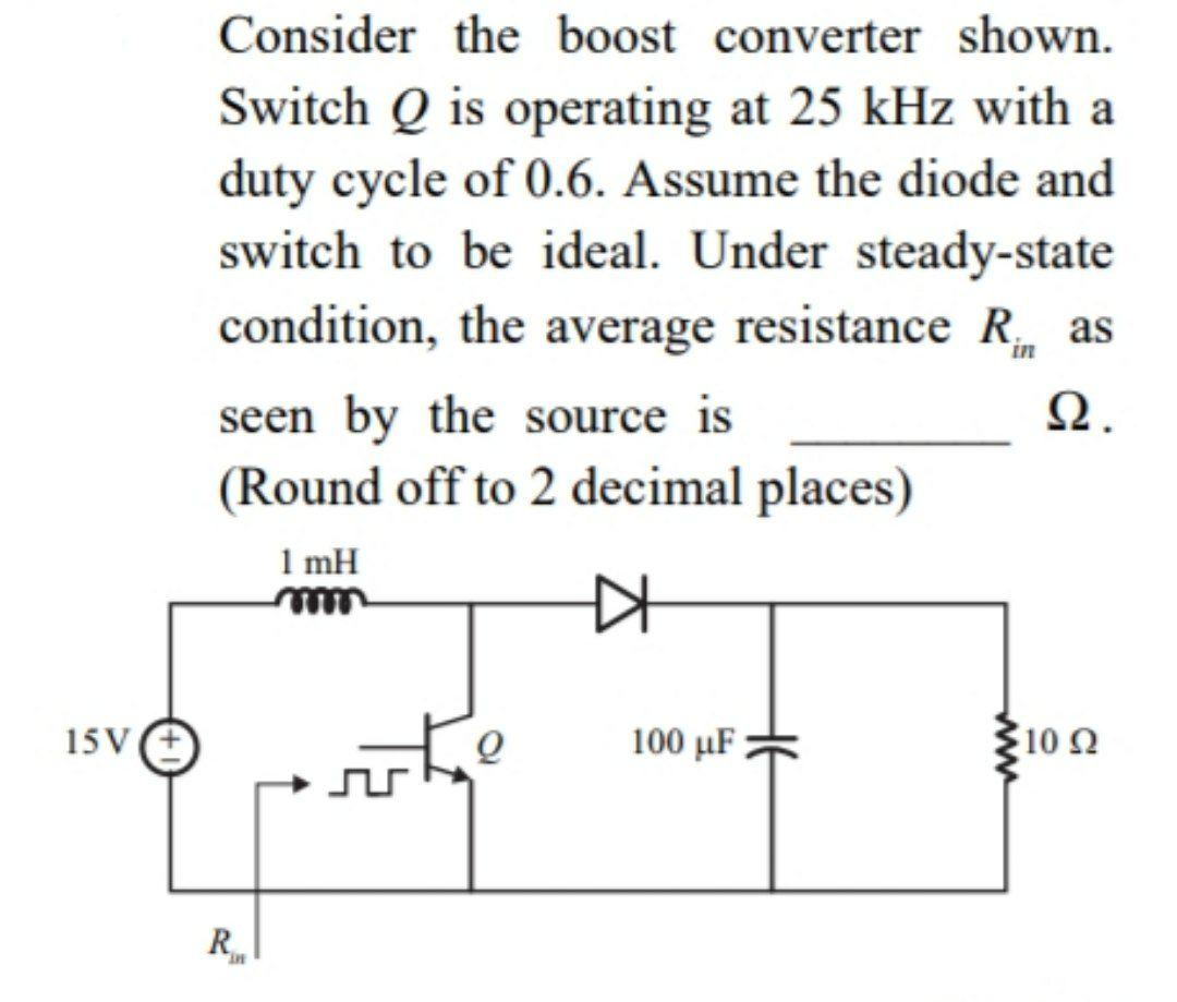 Consider the boost converter shown.
Switch Q is operating at 25 kHz with a
duty cycle of 0.6. Assume the diode and
switch to