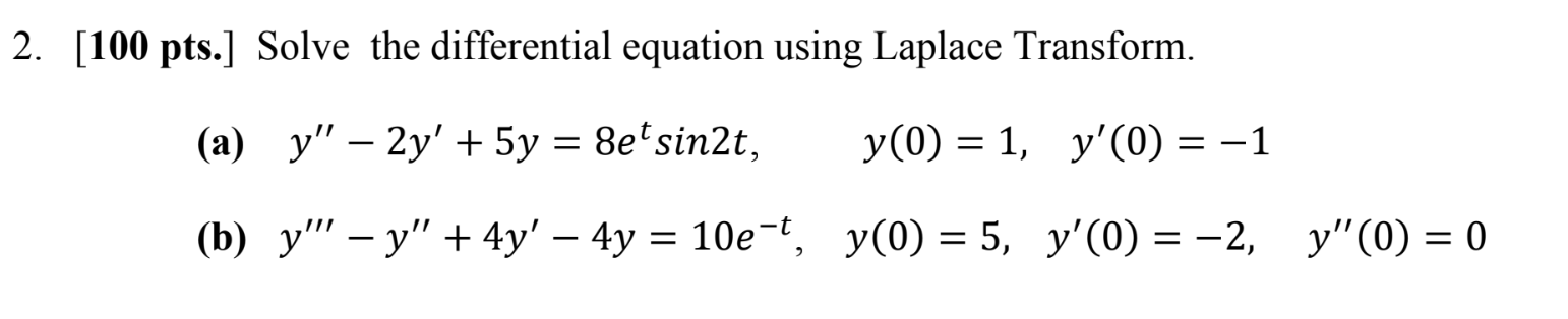 2. [100 pts.] Solve the differential equation using Laplace Transform. (a) y - 2y + 5y = 8e¹ sin2t, y(0) = 1, y(0) = -1 (b