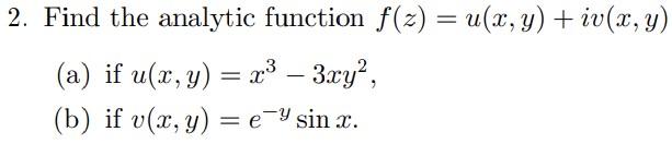 2. Find the analytic function f(z) = u(x, y) +iv(x, y) (a) if u(x, y) = x³ – 3xy², - (b) if v(x, y) = e sinx.