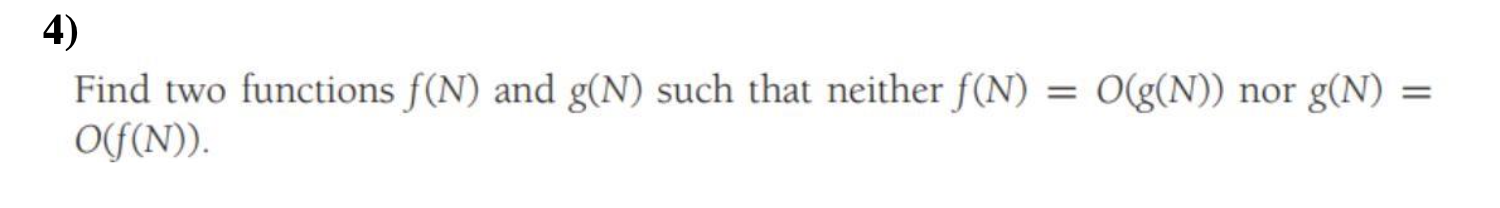 4) Find two functions f(N) and g(N) such that neither f(N) OLF(N)). O(g(N)) nor g(N)