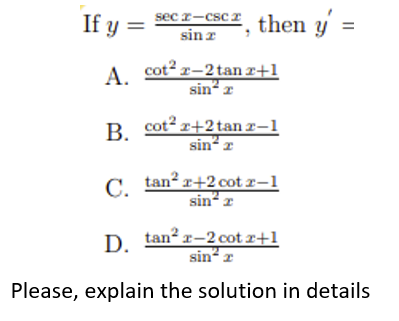 If \( y=\frac{\sec x-\csc x}{\sin x} \), then \( y^{\prime}= \) A. \( \frac{\cot ^{2} x-2 \tan x+1}{\sin ^{2} x} \) B. \( \fr