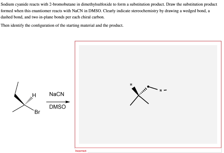 Sodium cyanide reacts with 2-bromobutane in dimethylsulfoxide to form a substitution product. Draw the substitution product f