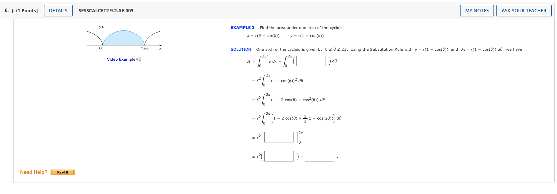 EXAMPLE 3 Find the area under one arch of the cycloid
\[
x=r(\theta-\sin (\theta)) \quad y=r(1-\cos (\theta))
\]
Video Exampl