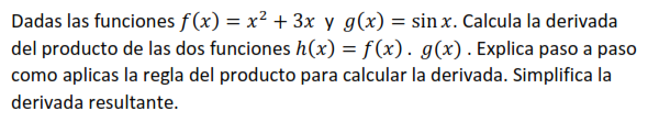 Dadas las funciones \( f(x)=x^{2}+3 x \) y \( g(x)=\sin x \). Calcula la derivada del producto de las dos funciones \( h(x)=f