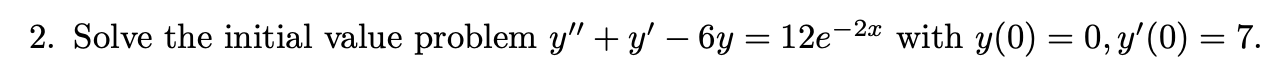 2. Solve the initial value problem \( y^{\prime \prime}+y^{\prime}-6 y=12 e^{-2 x} \) with \( y(0)=0, y^{\prime}(0)=7 \).