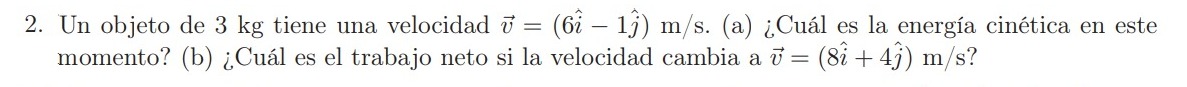 2. Un objeto de \( 3 \mathrm{~kg} \) tiene una velocidad \( \vec{v}=(6 \hat{i}-1 \hat{j}) \mathrm{m} / \mathrm{s} \). (a) ¿Cu