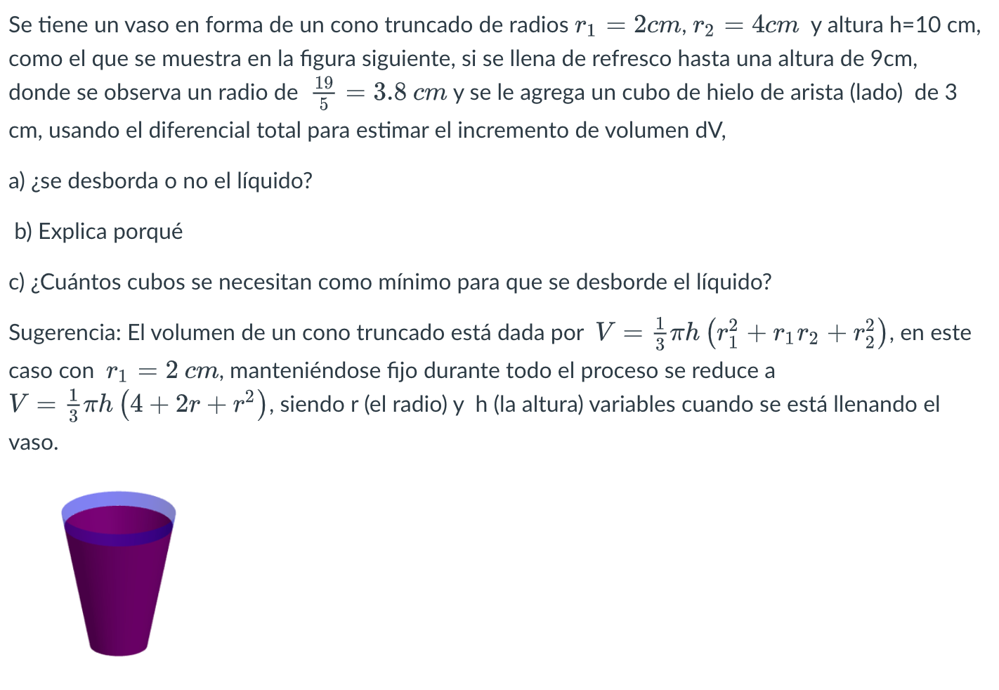 Se tiene un vaso en forma de un cono truncado de radios \( r_{1}=2 \mathrm{~cm}, r_{2}=4 \mathrm{~cm} \) y altura \( \mathrm{