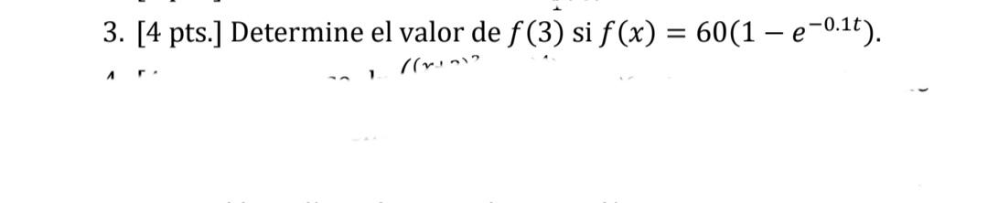 3. [4 pts.] Determine el valor de f(3) si f(x) = 60(1 – e-0.1t). = nini? 1