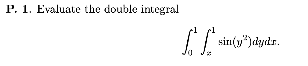 P. 1. Evaluate the double integral 1 1 [ { (yº) sin(y?)dydž. 0