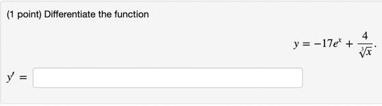 (1 point) Differentiate the function \[ y=-17 e^{x}+\frac{4}{\sqrt[3]{x}} \] \[ y^{\prime}= \]