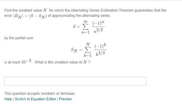 Find the smallest value \( N \) for which the Alternating Series Estimation Theorem guarantees that the error \( \left|R_{N}\