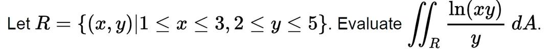 Let R = {(x, y) |1 ≤ x ≤ 3,2 ≤ y ≤ 5}. Evaluate In(xy) Y dA.