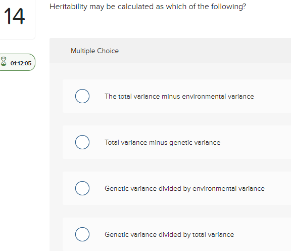 Heritability may be calculated as which of the following? 14 Multiple Choice 01:12:05 0 The total variance minus environmenta