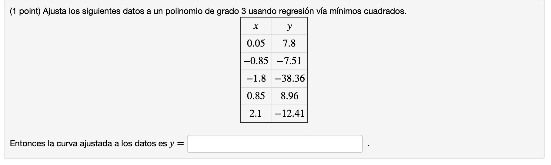 (1 point) Ajusta los siguientes datos a un polinomio de grado 3 usando regresión vía mínimos cuadrados. X y 0.05 7.8 -0.85 -7