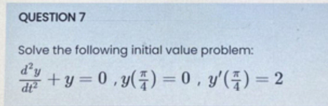 Solve the following initial value problem: \[ \frac{d^{2} y}{d t^{2}}+y=0, y\left(\frac{\pi}{4}\right)=0, y^{\prime}\left(\fr