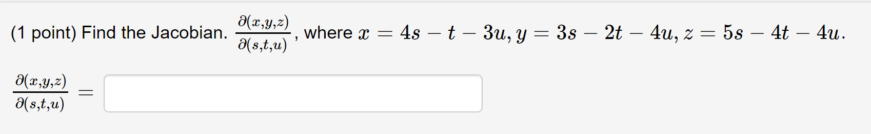 (1 point) Find the Jacobian. \( \frac{\partial(x, y, z)}{\partial(s, t, u)} \), where \( x=4 s-t-3 u, y=3 s-2 t-4 u, z=5 s-4