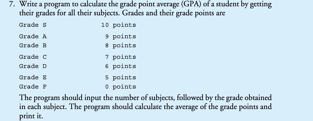 7. Write a program to calculate the grade point average (GPA) of a student by getting
their grades for all their subjects. Gr