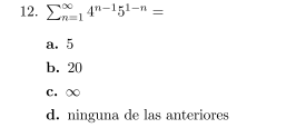 12. \( \sum_{n=1}^{\infty} 4^{n-1} 5^{1-n}= \) a. 5 b. 20 c. \( \infty \) d. ninguna de las anteriores