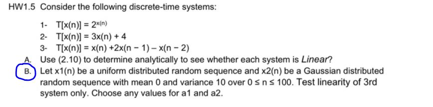 HW1.5 Consider the following discrete-time systems: 1- T[x(n)] = 2x(n) 2- T[x(n)] = 3x(n) + 4 3- T[x(n)] = x(n) +2x(n - 1) -