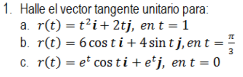 Halle el vector tangente unitario para: a. \( r(t)=t^{2} \boldsymbol{i}+2 t \boldsymbol{j} \), en \( t=1 \) b. \( r(t)=6 \cos