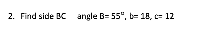 Solved 2. Find side BC angle B= 55°, b= 18, c= 12 | Chegg.com