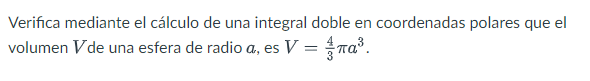 Verifica mediante el cálculo de una integral doble en coordenadas polares que el volumen \( V \) de una esfera de radio \( a