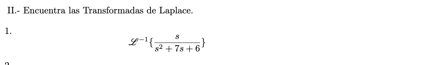 II.- Encuentra las Transformadas de Laplace. 1. \[ \mathscr{L}^{-1}\left\{\frac{s}{s^{2}+7 s+6}\right\} \]