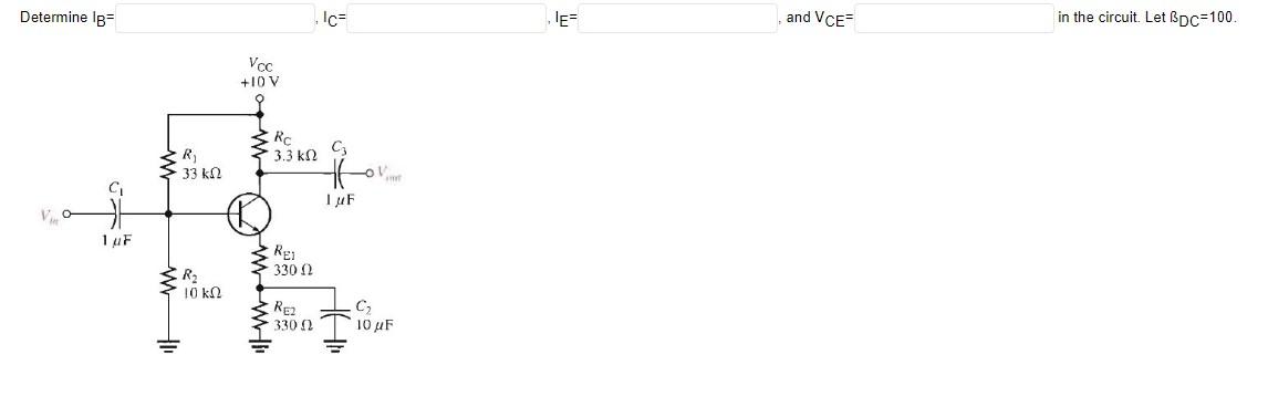 Determine \( \mathrm{l}_{\mathrm{B}}= \)
, \( I_{C}= \)
\( \mathrm{I}_{\mathrm{E}}= \)
and \( \mathrm{V}_{\mathrm{CE}}= \)
in
