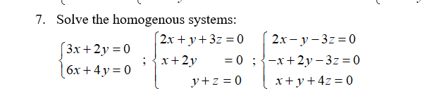 7. Solve the homogenous systems: 2x + y + 3z = 0 2x-y-3z=0 (3x + 2 y = 0 ; x+2y = 0 ;-x+2y – 3z=0 6x+4y= 0 y +z = 0 x + y + 4