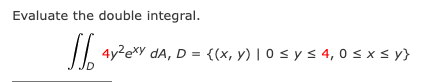 Evaluate the double integral. \[ \iint_{D} 4 y^{2} e^{x y} d A, D=\{(x, y) \mid 0 \leq y \leq 4,0 \leq x \leq y\} \]