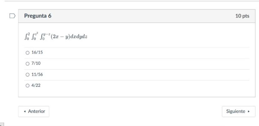J D Pregunta 6 So fofo(2x-y)dxdydz 16/15 O 7/10 O 11/56 O 4/22 . Anterior 10 pts Siguiente ➤