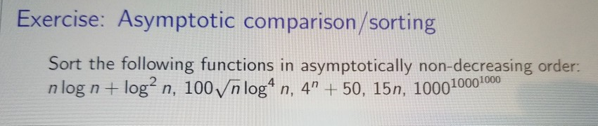 Exercise: Asymptotic comparison/sorting Sort the following functions in asymptotically non-decreasing order: nlog n + log? n,