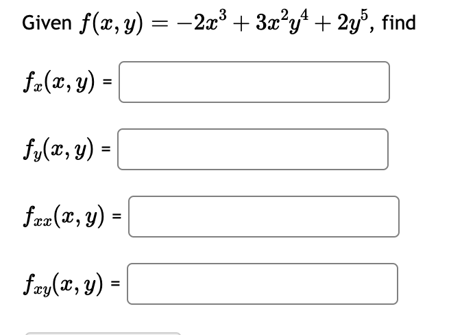 \( \begin{array}{l}\text { Given } f(x, y)=-2 x^{3}+3 x^{2} y^{4}+2 y^{5}, \\ f_{x}(x, y)= \\ f_{y}(x, y)= \\ f_{x x}(x, y)=