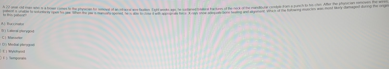 to this patient?
A) Buccinator
B) Lateral pterygoid
C) Masseter
D) Medial pterygoid
E) Mylohyoid
F) Temporalis