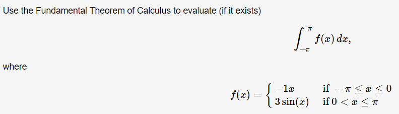Use the Fundamental Theorem of Calculus to evaluate (if it exists)
\[
\int_{-\pi}^{\pi} f(x) d x
\]
where
\[
f(x)=\left\{\beg