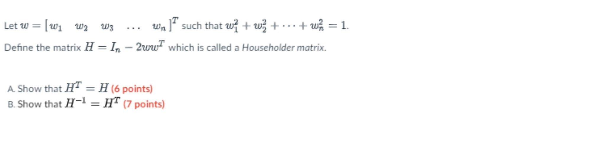 Let w = [w? W? W3
Un such that w+w² +
+w²/2 = 1.
...
Define the matrix H = In - 2ww which is called a Householder matrix.
A. 