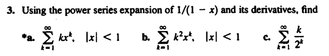 3. Using the power series expansion of 1/(1 – x) and its derivatives, find
*a. ? ka*, 1x| <1
b.
??. Ial < 1
C
?
2.
k-
k
