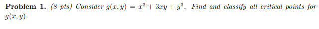 Problem 1. ( 8 pts) Consider \( g(x, y)=x^{3}+3 x y+y^{3} \). Find and classify all critical points for \( g(x, y) \)