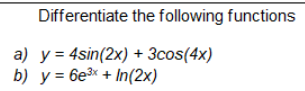 Differentiate the following functions \( y=4 \sin (2 x)+3 \cos (4 x) \) \( y=6 e^{3 x}+\ln (2 x) \)