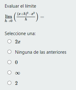 Evaluar el límite \[ \lim _{h \rightarrow 0}\left(\frac{(x+h)^{2}-x^{2}}{h}\right)= \] Seleccione una: \( 2 x \) Ninguna de l