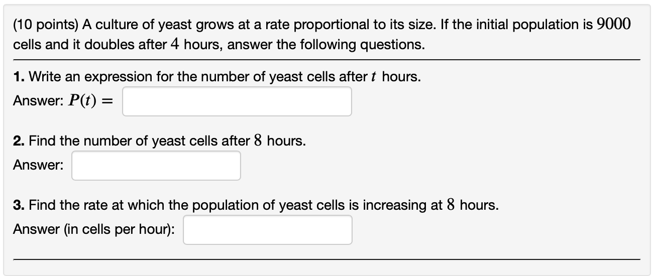 (10 points) A culture of yeast grows at a rate proportional to its size. If the initial population is 9000 cells and it doubl