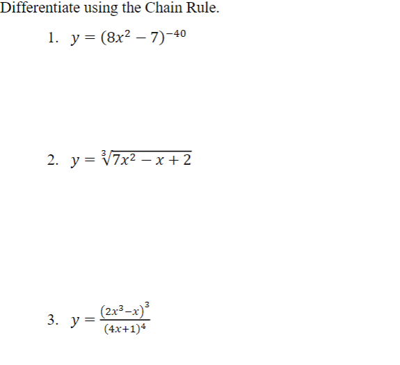 Differentiate using the Chain Rule. 1. \( y=\left(8 x^{2}-7\right)^{-40} \) 2. \( y=\sqrt[3]{7 x^{2}-x+2} \) 3. \( y=\frac{\l