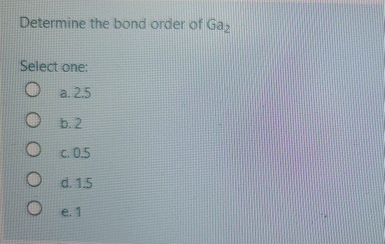 Solved Determine the bond order of Gaz Select one: a. 2.5 O | Chegg.com