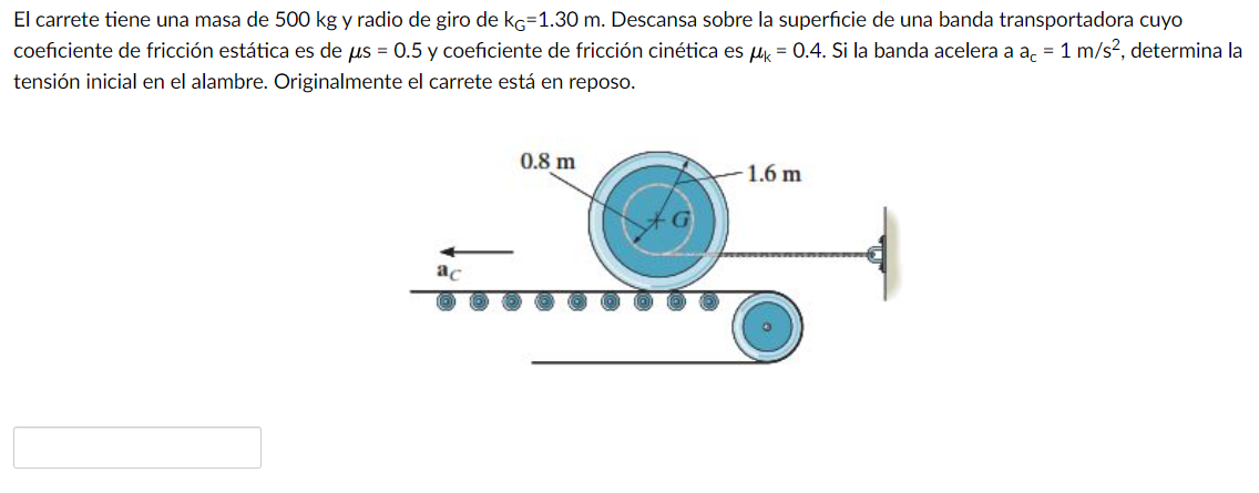 El carrete tiene una masa de \( 500 \mathrm{~kg} \) y radio de giro de \( \mathrm{k}_{\mathrm{G}}=1.30 \mathrm{~m} \). Descan