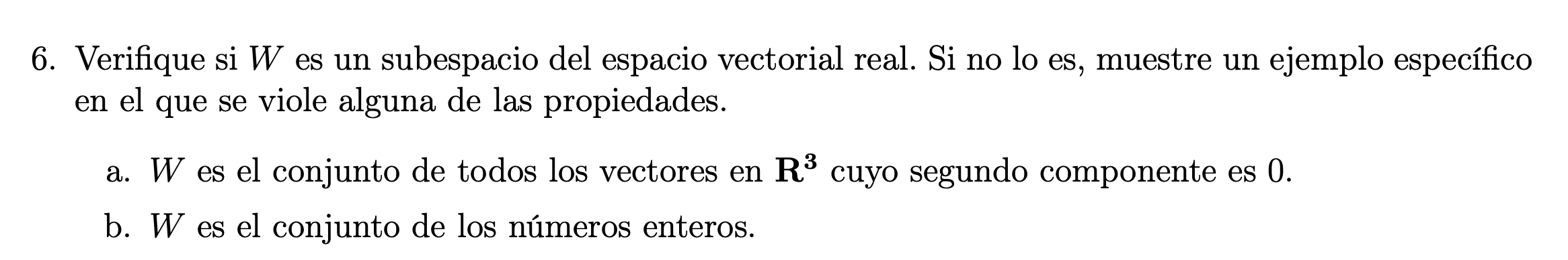 6. Verifique si \( W \) es un subespacio del espacio vectorial real. Si no lo es, muestre un ejemplo específico en el que se