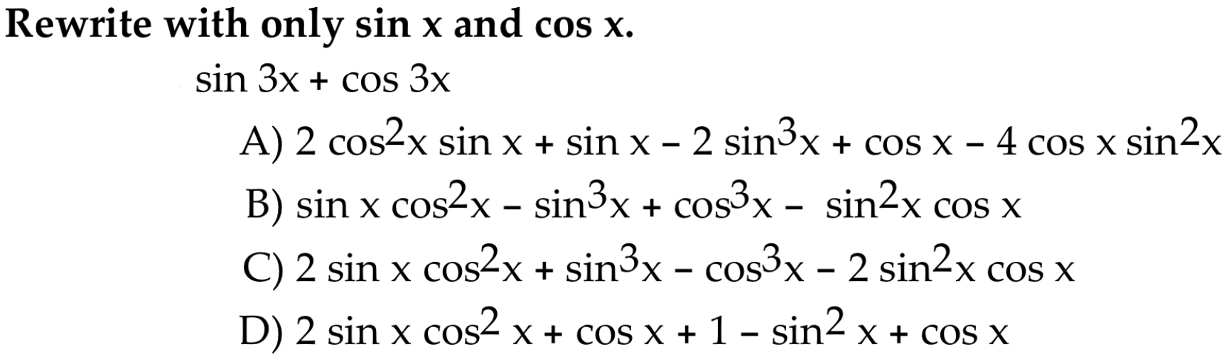 - - Rewrite with only sin x and cos x. sin 3x + cos 3x A) 2 cos2x sin x + sin x - 2 sin3x + COS X - 4 cos x sin2x B) sin x co