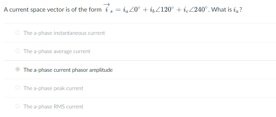 A current space vector is of the form \( \vec{i}_{s}=i_{a} \angle 0^{\circ}+i_{b} \angle 120^{\circ}+i_{c} \angle 240^{\circ}