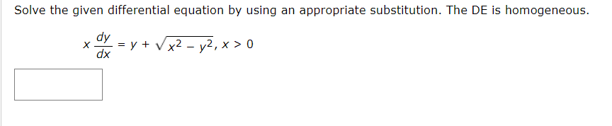Solve the given differential equation by using an appropriate substitution. The DE is homogeneous.
dy
x² - y²? x > 0
dx
X
=
y