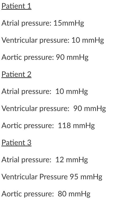 \( \underline{\text { Patient } 1} \)
Atrial pressure: \( 15 \mathrm{mmHg} \)
Ventricular pressure: \( 10 \mathrm{mmHg} \)
Ao