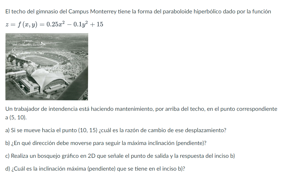 El techo del gimnasio del Campus Monterrey tiene la forma del paraboloide hiperbólico dado por la función \[ z=f(x, y)=0.25 x